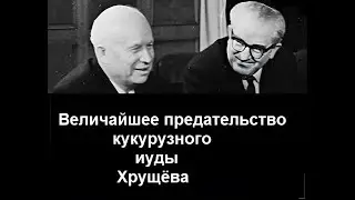 Величайшее предательство кукурузного иуды Хрущёва