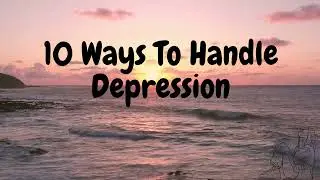 10 Ways To Handle Depression