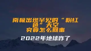 南极出现罕见的“粉红色”天空，究竟怎么回事？2022年地球咋了？