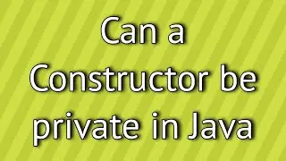 Can a Constructor be private in Java ?