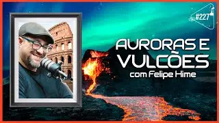 AURORAS E VULCÕES [COM FELIPE HIME] - Ciência Sem Fim 
