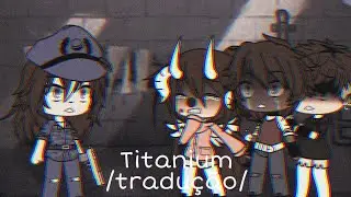Titanium/tradução/ gacha life