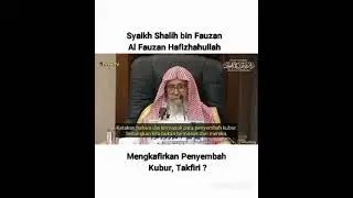 Syaikh Shalih bin Fauzan - Mengkafirkan Penyembah Kubur, Takfiri ?