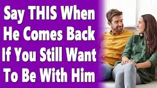 Say THIS When A Man Comes Back After Pulling Away If You Still Want To Be With Him
