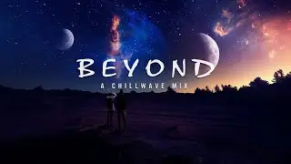 B E Y O N D - A Chillwave Mix 2021