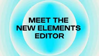 MEET THE NEW ELEMENTS EDITOR