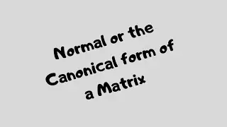 Normal form or the Canonical form of a Matrix
