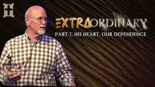Extraordinary - Part 7: His Heart, Our Dependence