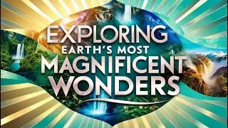 Exploring Earth's Most Magnificent Wonders