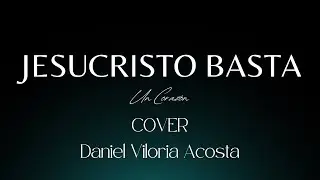 JESUCRISTO BASTA - Un Corazón | COVER | Daniel Viloria Acosta -  Acústico y Letras | Video Lyric