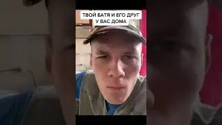 ТВОЙ БАТЯ И ЕГО ДРУГ У ВАС ДОМА...