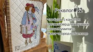 Руквлог#62: что будет с каналом/ органайзер для вышивки/ носки Мумипапа/ мини-огород на подоконнике