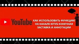 КАК ИСПОЛЬЗОВАТЬ ФУНКЦИЮ НА КАНАЛЕ ЮТУБ КОНЕЧНАЯ ЗАСТАВКА И АННОТАЦИИ