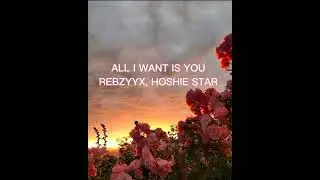 ALL I WANT IS YOU, REBZYYX, HOSHIE.