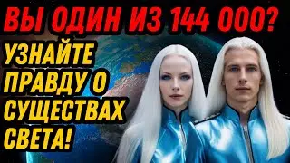 ВЫ ОДИН ИЗ 144.000? УЗНАЙТЕ ПРАВДУ О СУЩЕСТВАХ СВЕТА!