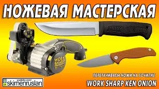 НОЖЕВАЯ МАСТЕРСКАЯ перетачиваем ножи на точилке Work Sharp Ken Onion Edition