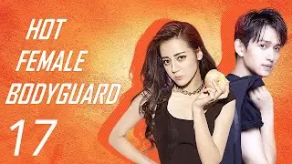 【ENG SUB】EP 17 | 💥 Hot Female Bodyguard | Starring: Dilraba Dilmurat, Ma Ke