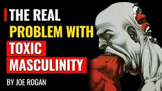 Joe Rogan - The Real Problem With Toxic Masculinity