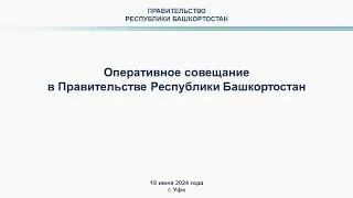 Оперативное совещание в Правительстве Республики Башкортостан: прямая трансляция 18 июня 2024 г.