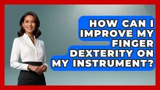 How Can I Improve My Finger Dexterity on My Instrument? | The Musician Encyclopedia