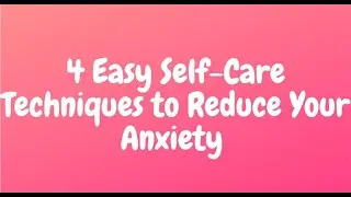 4 Easy Self-Care Techniques to Reduce Your Anxiety