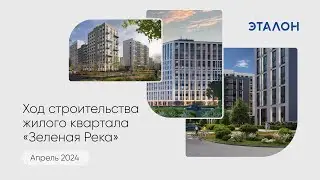 Ход строительства жилого квартала «Зеленая Река». Апрель 2024