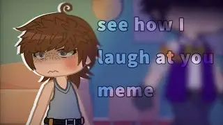 see how i laugh at you meme || gacha fnaf