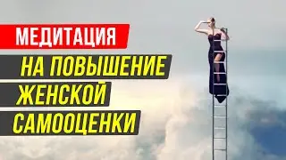 Медитация на повышение женской самооценки и уверенность в себе! Как научится любить себя?