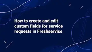 How to Create and Edit Custom Fields for Service Requests in Freshservice