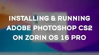 Installing & running Adobe Photoshop CS2 on Zorin OS 16 Pro