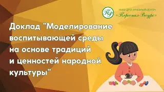 Доклад "Моделирование воспитывающей среды на основе традиций и ценностей народной культуры"