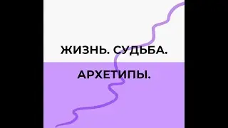 Жизнь. Судьба. Архетипы. Вебинар о том, как использовать Архетипические энергии для улучшения жизни.