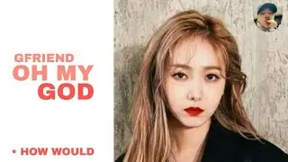 How would GFRIEND sing OH MY GOD // Line distribution