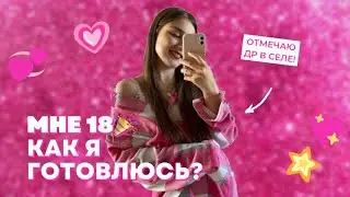 МНЕ 18! 🎉 КАК Я ГОТОВЛЮСЬ?