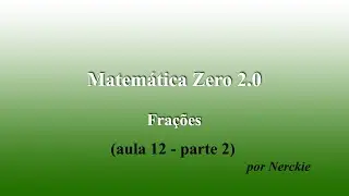 Matemática Zero 2.0 - Aula 12 - Frações - (parte 2 de 2)