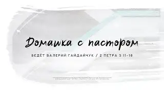 Валерий Гайдайчук, 2 Петра 3:11-18 | Домашка с пастором