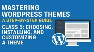 Class 5: Mastering WordPress Themes: Choosing, Installing, and Customizing for Beginners