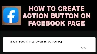 how to create action button in Facebook page /problem something went wrong 