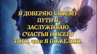 Я доверяю своему пути. Я заслуживаю счастья! Аффирмации , жизненная энергия