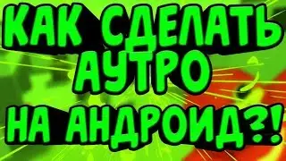 КАК СДЕЛАТЬ АУТРО НА ТЕЛЕФОНЕ