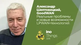 Реальные проблемы и новые возможности LPWAN-технологий/Александр Шептовецкий (GoodWAN)