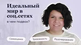 Идеальный мир  в соц.сетях: в чем подвох? Самооценка, тревожность и разочарования.