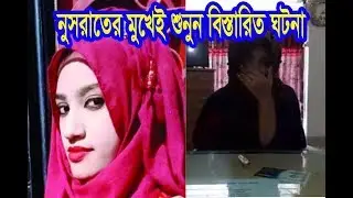 নুসরাতের মুখেই শুনুন সেই দিনের ঘটনা । বিচারের দাবিতে পুলিশের কাছে নুসরাতের জবানবন্দি ভিডিও