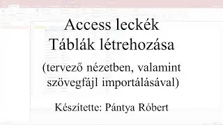Access leckék - Táblák létrehozása (tervező nézetben, valamint szövegfájl importálásával)