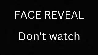 Face reveal (don't watch please) (don't read Desc)