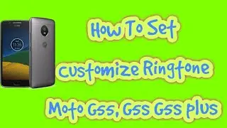 HOW TO ADD CUSTOMIZE RINGTONE IN MOTO G5, G5S G5S PLUS
