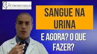 Sangue na Urina. E agora? O que fazer? | Dr. Petronio Melo