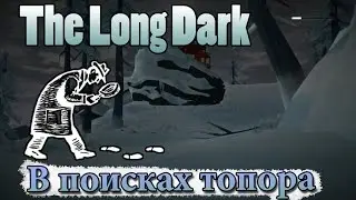 The Long Dark #33 В поисках топора