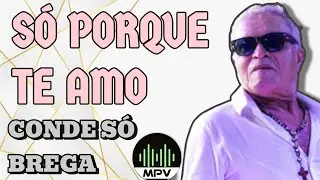 SÓ PORQUE TE AMO - Conde Só Brega #mpv