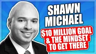 Shawn Michael - $10 Million Goal & the Mindset to Get There